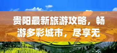 贵阳最新旅游攻略，畅游多彩城市，尽享无限风光！