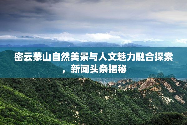 密云蒙山自然美景与人文魅力融合探索，新闻头条揭秘