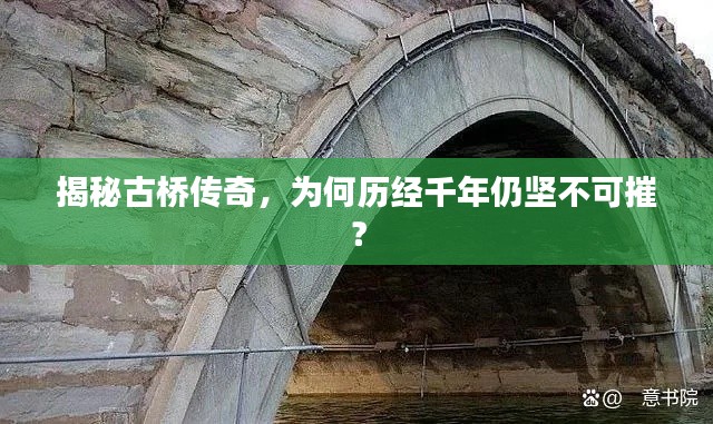 揭秘古桥传奇，为何历经千年仍坚不可摧？