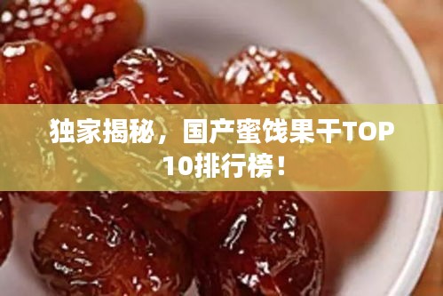 独家揭秘，国产蜜饯果干TOP10排行榜！