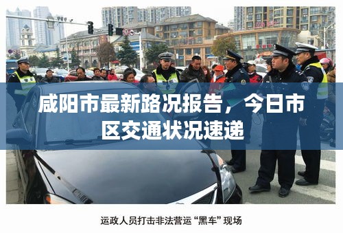 咸阳市最新路况报告，今日市区交通状况速递
