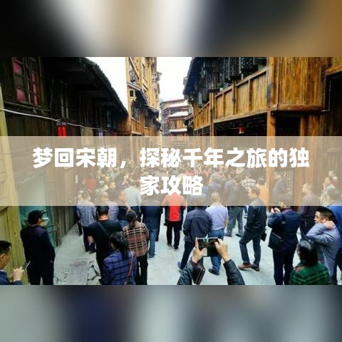 梦回宋朝，探秘千年之旅的独家攻略