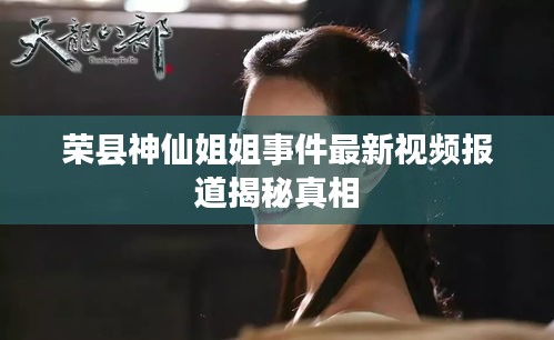 荣县神仙姐姐事件最新视频报道揭秘真相