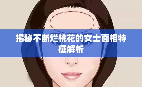 揭秘不断烂桃花的女士面相特征解析