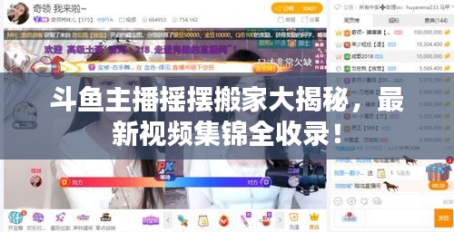 斗鱼主播摇摆搬家大揭秘，最新视频集锦全收录！