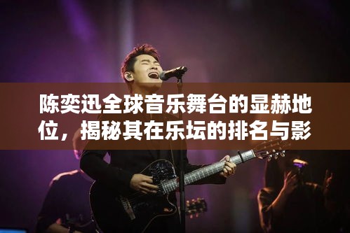 陈奕迅全球音乐舞台的显赫地位，揭秘其在乐坛的排名与影响力