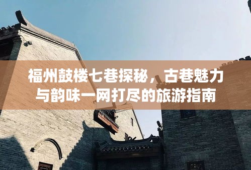 福州鼓楼七巷探秘，古巷魅力与韵味一网打尽的旅游指南