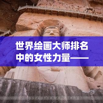 世界绘画大师排名中的女性力量——璀璨明珠闪耀艺术界