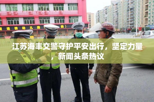 江苏海丰交警守护平安出行，坚定力量，新闻头条热议