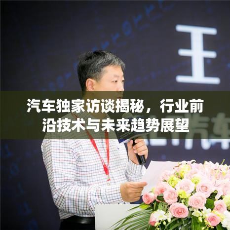 汽车独家访谈揭秘，行业前沿技术与未来趋势展望