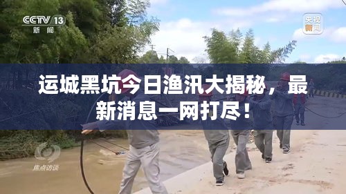 运城黑坑今日渔汛大揭秘，最新消息一网打尽！