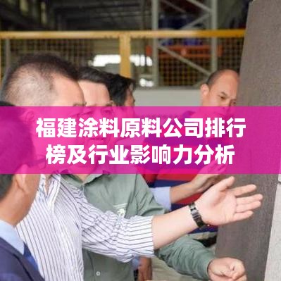 福建涂料原料公司排行榜及行业影响力分析