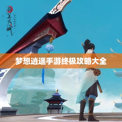 梦想逍遥手游终极攻略大全