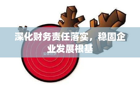 深化财务责任落实，稳固企业发展根基