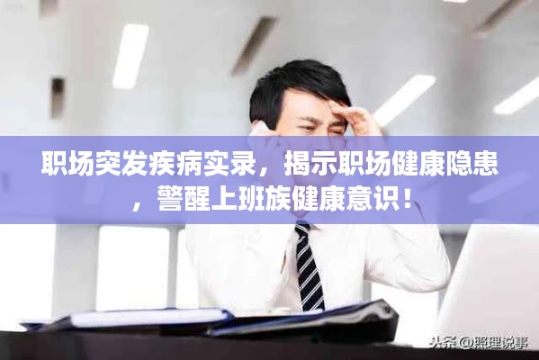 职场突发疾病实录，揭示职场健康隐患，警醒上班族健康意识！
