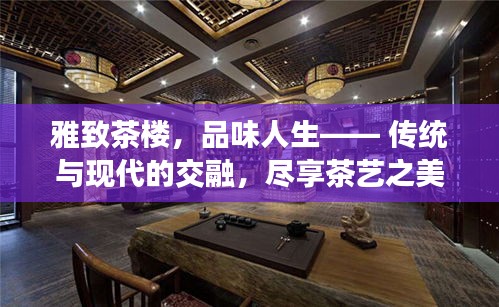 雅致茶楼，品味人生—— 传统与现代的交融，尽享茶艺之美