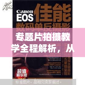 专题片拍摄教学全程解析，从入门到精通