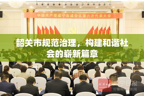 韶关市规范治理，构建和谐社会的崭新篇章