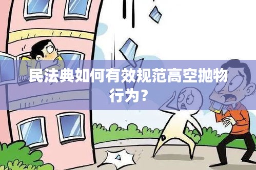 民法典如何有效规范高空抛物行为？
