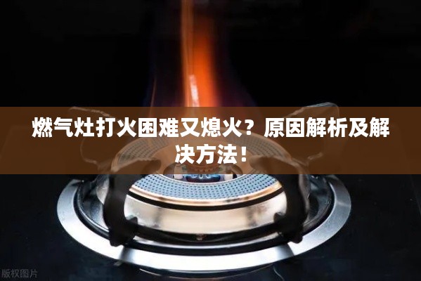 燃气灶打火困难又熄火？原因解析及解决方法！