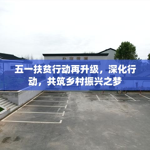 五一扶贫行动再升级，深化行动，共筑乡村振兴之梦