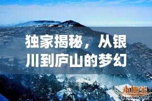 独家揭秘，从银川到庐山的梦幻之旅，一网打尽全攻略！