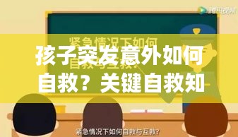 孩子突发意外如何自救？关键自救知识，家长必看，守护孩子安全