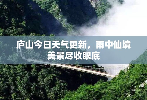 庐山今日天气更新，雨中仙境美景尽收眼底