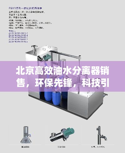 北京高效油水分离器销售，环保先锋，科技引领未来