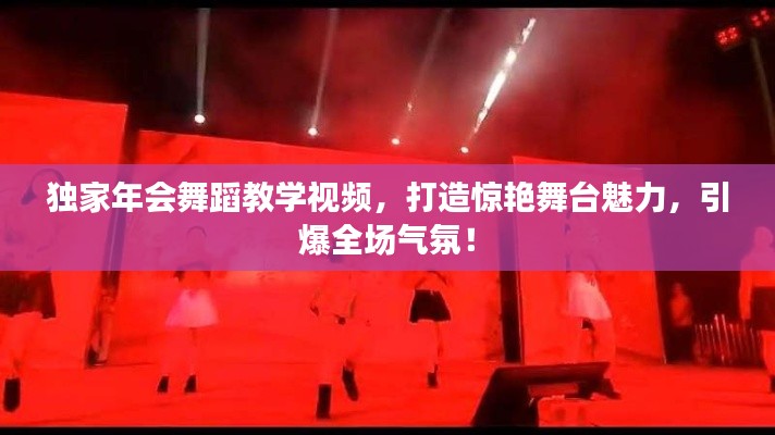 独家年会舞蹈教学视频，打造惊艳舞台魅力，引爆全场气氛！