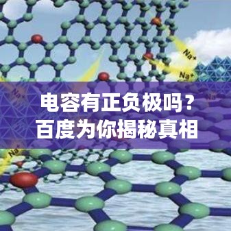 电容有正负极吗？百度为你揭秘真相！