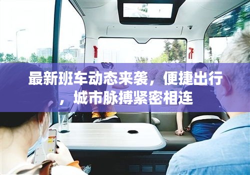 最新班车动态来袭，便捷出行，城市脉搏紧密相连