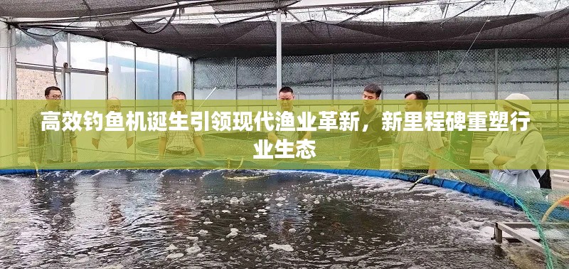 高效钓鱼机诞生引领现代渔业革新，新里程碑重塑行业生态