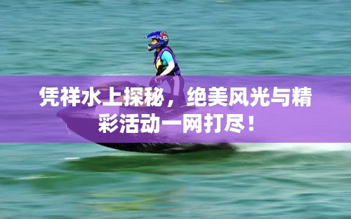 凭祥水上探秘，绝美风光与精彩活动一网打尽！