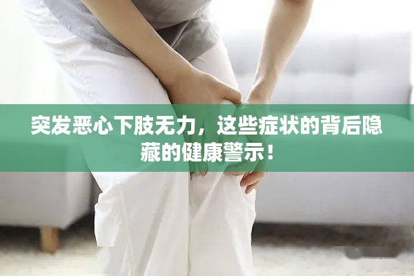 突发恶心下肢无力，这些症状的背后隐藏的健康警示！