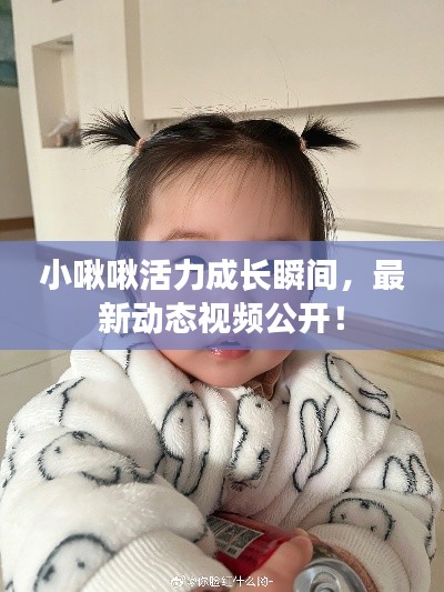 小啾啾活力成长瞬间，最新动态视频公开！