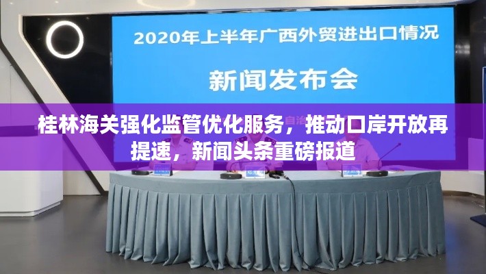 桂林海关强化监管优化服务，推动口岸开放再提速，新闻头条重磅报道