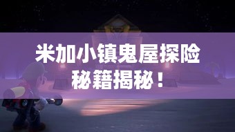 米加小镇鬼屋探险秘籍揭秘！