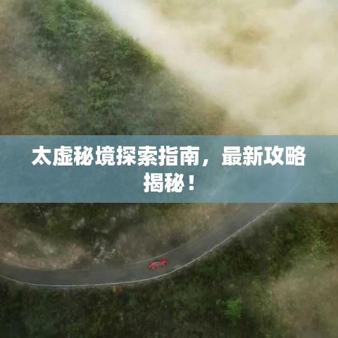 太虚秘境探索指南，最新攻略揭秘！