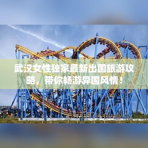 武汉女性独家最新出国旅游攻略，带你畅游异国风情！
