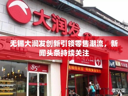 无锡大润发创新引领零售潮流，新闻头条持续关注