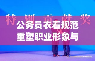 公务员衣着规范重塑职业形象与责任担当的思考