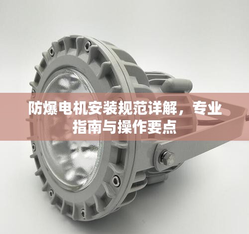 防爆电机安装规范详解，专业指南与操作要点