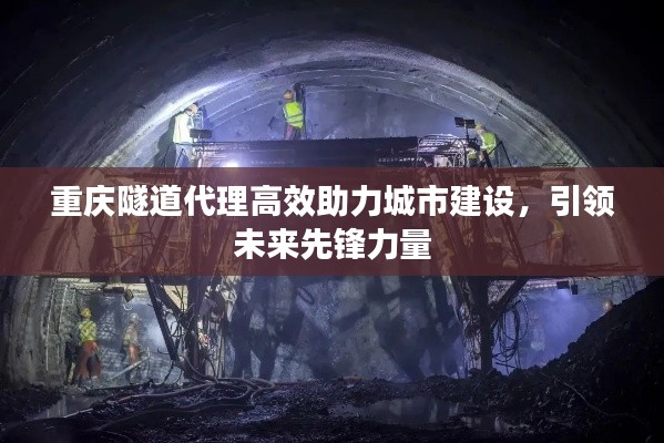 重庆隧道代理高效助力城市建设，引领未来先锋力量