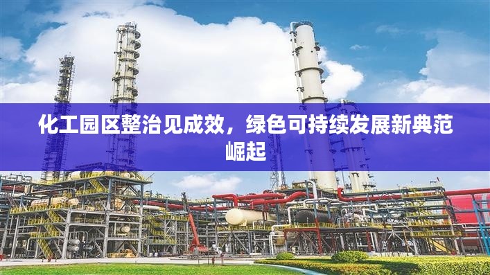 化工园区整治见成效，绿色可持续发展新典范崛起