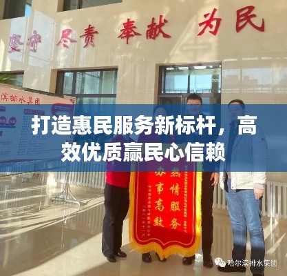 打造惠民服务新标杆，高效优质赢民心信赖