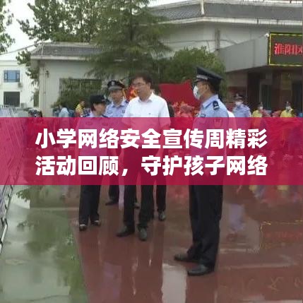 小学网络安全宣传周精彩活动回顾，守护孩子网络安全，共建和谐网络空间