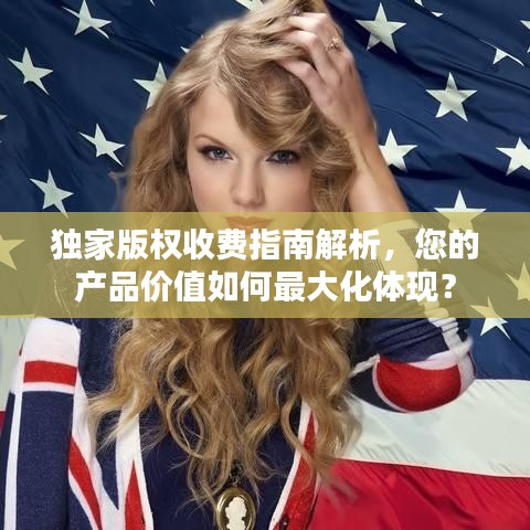 独家版权收费指南解析，您的产品价值如何最大化体现？