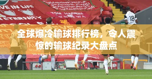 全球爆冷输球排行榜，令人震惊的输球纪录大盘点
