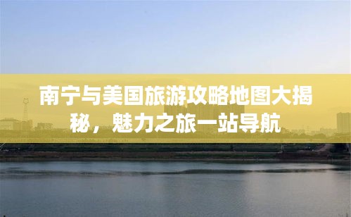 南宁与美国旅游攻略地图大揭秘，魅力之旅一站导航